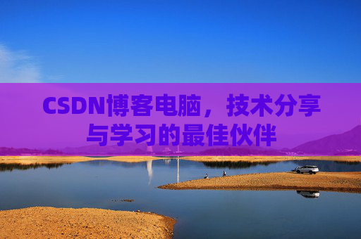CSDN博客电脑，技术分享与学习的最佳伙伴