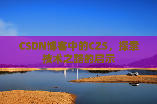 CSDN博客中的CZS，探索技术之路的启示