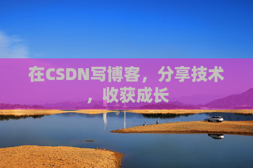 在CSDN写博客，分享技术，收获成长